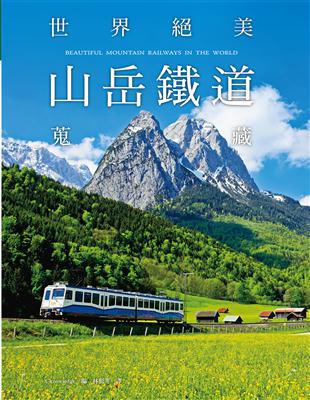 世界絕美山岳鐵道蒐藏：馳騁於山林湖光間的美麗瞬間，撼動人心的絕景之旅！ | 拾書所