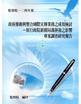 政府推動與整合國際宣傳業務之成效檢討：原行政院新聞局裁併後之影響專案調查研究報告 | 拾書所