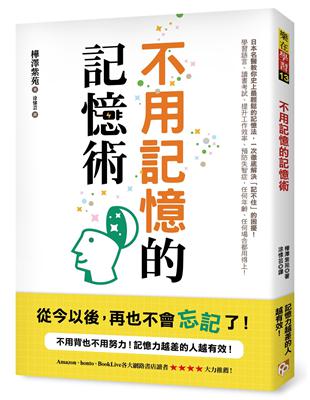 不用記憶的記憶術：不用背也不用努力！記憶力越差的人越有效！日本名醫教你史上最輕鬆的記憶法，讀書考試、提升工作效率、預防失智症，任何場合都用得上！ | 拾書所