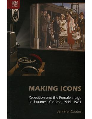 Making Icons：Repetition and the Female Image in Japanese Cinema, 1945–1964