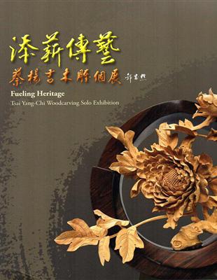 添薪傳藝 :蔡楊吉木雕個展 = Fueling heritage : Tsai Yang-Chi woodcarving solo exhibition /