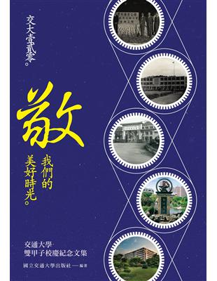 交大壹貳零。敬。我們的美好時光：交通大學120週年校慶紀念文集 | 拾書所