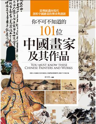 你不可不知道的101位中國畫家及其作品 =You must know these Chinese painters and works /