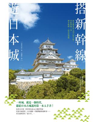 搭新幹線遊日本城 : 探訪關東到九州25座古城,掌握築城...