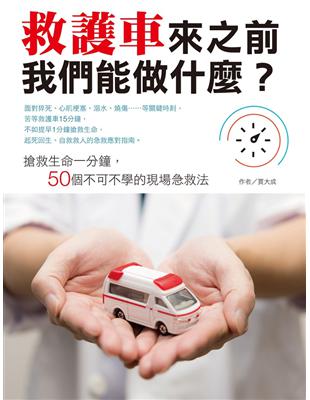 救護車來之前我們能做什麼? : 搶救生命一分鐘,50個不...