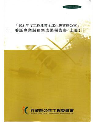 「105年度工程產業全球化專案辦公室」 委託專業服務案成果報告書（上下冊加光碟） | 拾書所