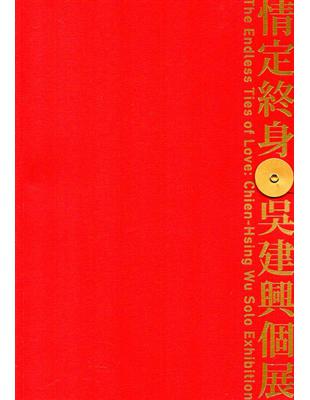 情定終身 :吳建興個展 = The endless ties of love : Chien-Hsing Wu solo exhibition /