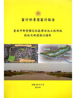 審計部專案審計報告 :臺南市柳營櫻花社區滯洪池工程用地徵收及新建執行情形 /