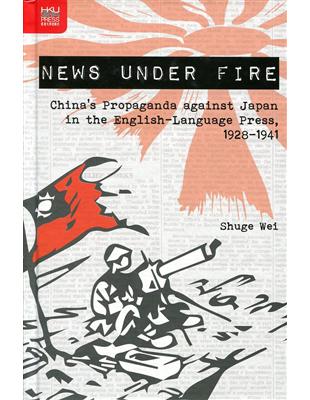 News under Fire：China’s Propaganda against Japan in the English-Language Press, 1928-1941