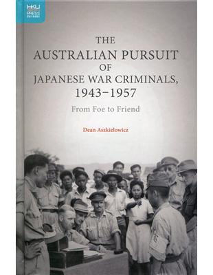 The Australian Pursuit of Japanese War Criminals, 1943-1957：From Foe to Friend