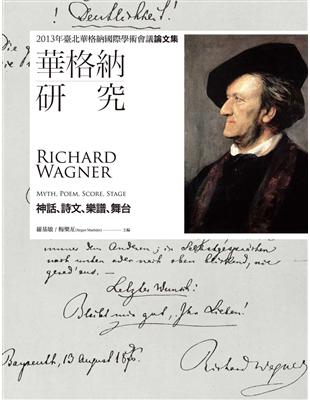 華格納研究：神話、詩文、樂譜、舞台：2013年臺北華格納國際學術會議論文集 | 拾書所