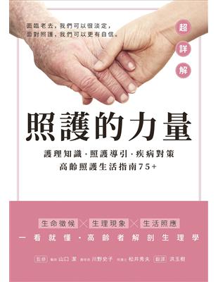 照護的力量 : 護理知識. 照護導引. 疾病對策 高齡照護生活指南75 + / 山口潔, 川野史子, 松井秀夫原著 ; 洪玉樹譯