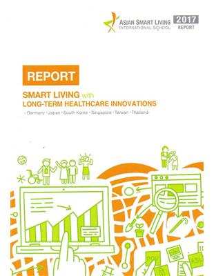 2017 Asian Smart Living International School Report:Smart Living with Long-term Healthcare Innovations（2017年亞洲智慧生活國際學院成果報告） | 拾書所