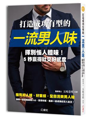 打造成功有型的一流男人味 ：57招消除體臭的對策，全面防堵異味纏身， 重要時刻不出糗，為你贏得好人緣、好業績！ | 拾書所