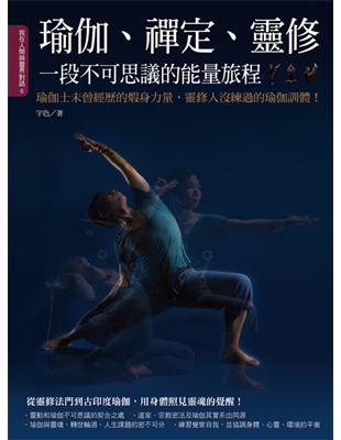 瑜伽、禪定、靈修, 一段不可思議的能量旅程 :瑜伽士未曾經歷的煆身力量, 靈修人沒練過的瑜伽訓體 /