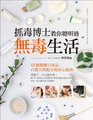 抓毒博士教你聰明過無毒生活 :45個選購日用品、自製天然配方的安心指南 /林碧霞著