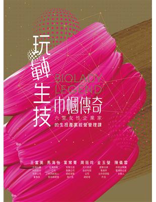 玩轉生技‧巾幗傳奇 : 六堂女性企業家的生技產業經營管理課 | 拾書所