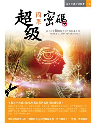 超級因果密碼 一本天地之鑰解開你我千年因果迷惑 = Super karma secret code 太陽盛德作