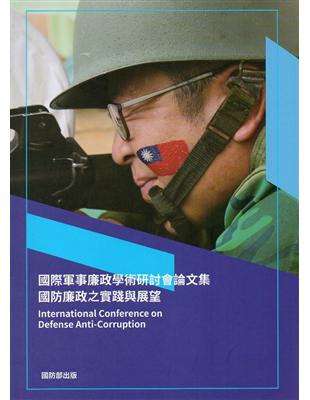 國際軍事廉政學術研討會論文集: 國防廉政之實踐與展望