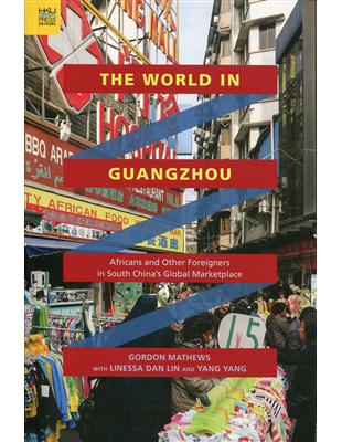 The World in Guangzhou：Africans and Other Foreigners in South China’s Global Marketplace