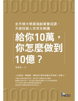 給你10萬，你怎麼做到10億？：史丹佛大學最強創業養成課，天使投資人李笑來解讀 | 拾書所