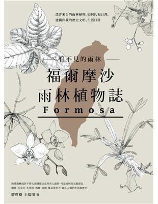 看不見的雨林–福爾摩沙雨林植物誌：漂洋來台的雨林植物，如何扎根台灣，建構你我的歷史文明、生活日常