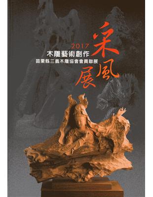 2017木雕藝術創作采風展：苗栗縣三義木雕協會會員聯展 | 拾書所