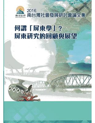 2016年第12屆南台灣社會發展學術研討會論文集 何謂「屏東學」？屏東研究的回顧與展望 | 拾書所