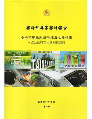 審計部專案審計報告 :臺南市纜線附掛管理及收費情形 : 協助政府在水溝裡找到錢 /