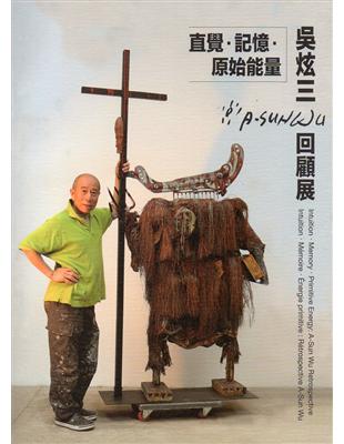 直覺‧記憶‧原始能量：吳炫三回顧展 | 拾書所