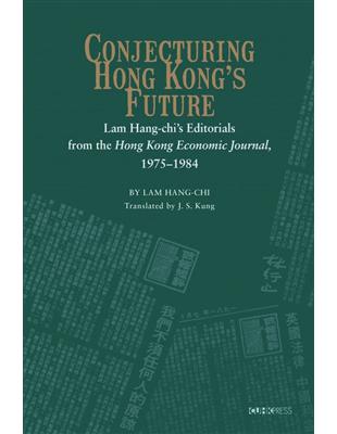 Conjecturing Hong Kong’s Future：Lam Hang-chi’s Editorials from the Hong Kong Economic Journal, 1975-1984