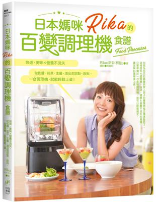 日本媽咪Rika的百變調理機食譜：快速、美味x營養不流失，從佐醬、前菜、主餐、湯品到甜點、飲料，一台調理機，就能輕鬆上桌！ | 拾書所