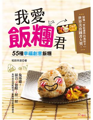 我愛飯糰君：55種幸福創意飯糰！免基礎！混合→包餡→捏一捏，美味輕鬆帶著走！