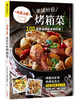 一吃就上癮！美味秒殺烤箱菜 ：100道零油煙超省時料理，從肉類、蔬菜、海鮮，到主食、甜品，輕鬆烤出噴香好滋味！