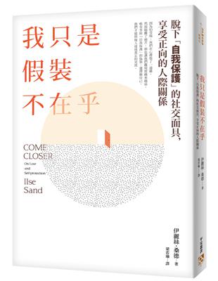 我只是假裝不在乎 :脫下「自我保護」的社交面具,享受正向的人際關係 = Come closer : on love and self-protection /伊麗絲.桑德(Ilse Sand)著 ; 梁若瑜譯