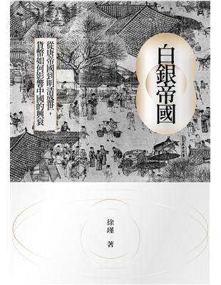 白銀帝國：從唐帝國到明清盛世，貨幣如何影響中國的興衰 | 拾書所