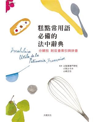 糕點製作常用語必備的法中辭典：糕點師、飲食記者、編輯、翻譯、 饕客不可少，依分類輔以照片，掌握具體涵義，附反查索引與拼音，迅速理解開口說 | 拾書所