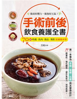 手術前後飲食養護全書：第一本專為手術、電療、化療病友量身設計，70道時蔬、魚肉、湯品、果飲滋補強身餐！術前好體力，術後好元氣！ | 拾書所