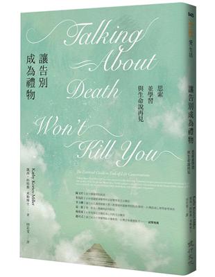 讓告別成為禮物 :思索並學習與生命說再見 = Talking about death won't kill you : the essential guide to end-of-life conversations /