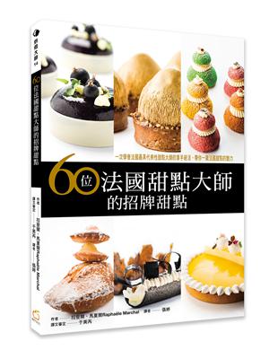 60位法國甜點大師的招牌甜點：一次學會法國最具代表性甜點大師的拿手絕活，帶您一窺法國甜點的魅力 | 拾書所