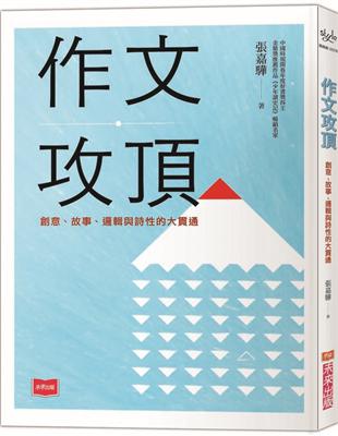 作文攻頂 : 創意、故事、邏輯與詩性的大貫通 /