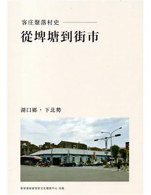 從埤塘到街市：湖口鄉·下北勢（客庄聚落村史01） | 拾書所