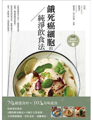 餓死癌細胞的純淨飲食法：抗癌專家教你3階段簡易斷食×6個月全營養餐，有效抑制腫瘤、淨化毒素、遠離癌症！