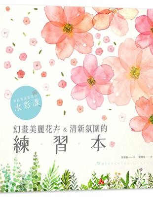 拿起筆就能畫的水彩課：幻畫美麗花卉&清新氛圍的練習本 | 拾書所