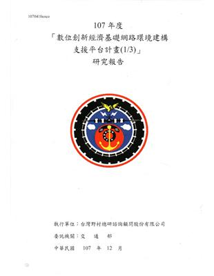 「數位創新經濟基礎網路環境建構支援平台計畫」研究報告.107年度.1/3 /