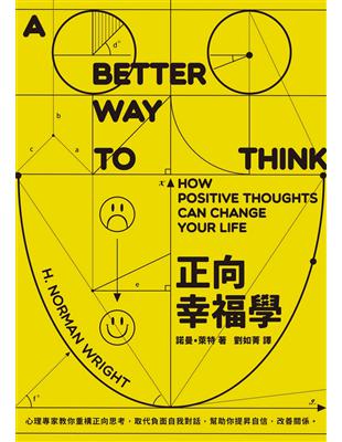 正向幸福學 :心理專家教你重構正向思考,取代負面自我對話,幫助你提昇自信,改善關係 /諾曼.萊特( Wright)著 ; 劉如菁譯
