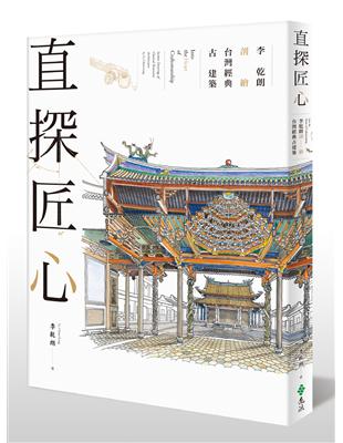 直探匠心 = Into the heart of craftsmanship : 李乾朗剖繪台灣經典古建築 : section drawings of classical Taiwanese architecture by Li, Chien-Lang / 