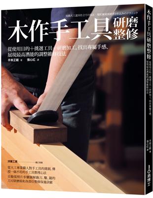 木作手工具研磨整修：使用目的 挑選工具 研磨加工，找出專屬手感、展現最高潛能的調整維修技法