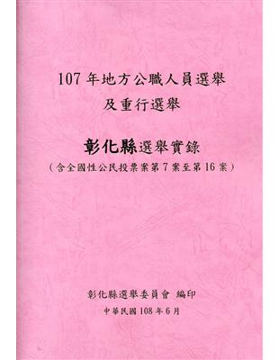 107 年地方公職人員選舉及重行選舉彰化縣選舉實錄(含全國性公民投票案第7案至第16案)附光碟 | 拾書所