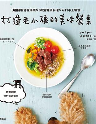 打造毛小孩的美味餐桌：3種自製營養湯頭×60道健康料理×可口手工零食 | 拾書所